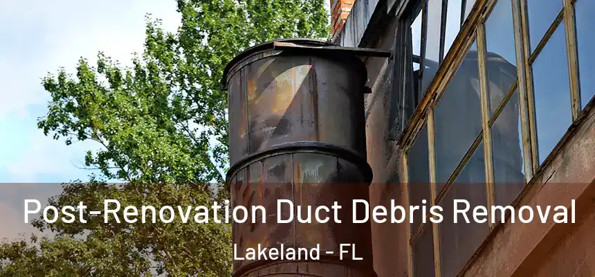  Post-Renovation Duct Debris Removal Lakeland - FL